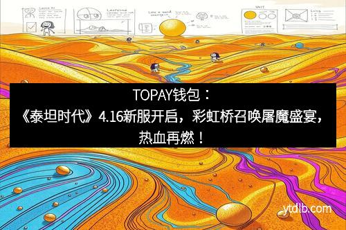 TOPAY钱包：《泰坦时代》4.16新服开启，彩虹桥召唤屠魔盛宴，热血再燃！
