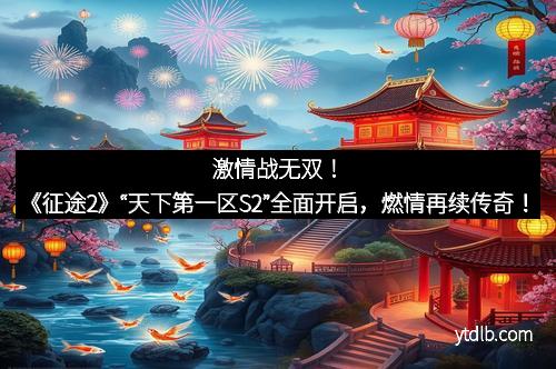 激情战无双！《征途2》“天下第一区S2”全面开启，燃情再续传奇！