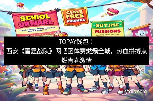 TOPAY钱包：西安《雷霆战队》网吧团体赛燃爆全城，热血拼搏点燃青春激情