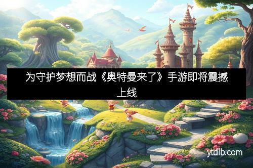 为守护梦想而战《奥特曼来了》手游即将震撼上线